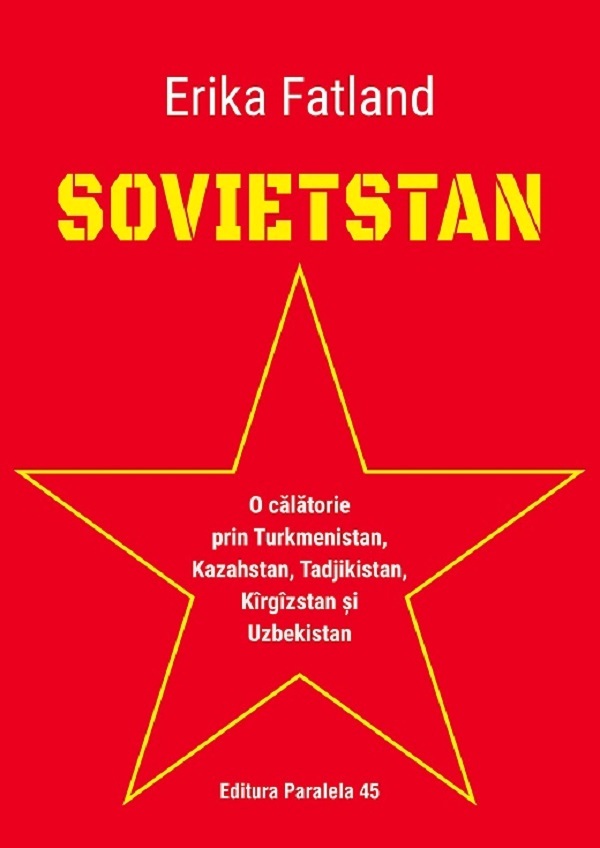 Sovietstan. O calatorie prin Turkmenistan, Kazahstan, Tadjikistan, Kirgizstan si Uzbekistan - Erika Fatland