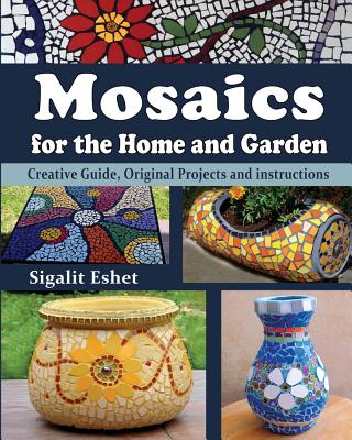 Mosaics for the Home and Garden: Creative Guide, Original Projects and instructions - Sigalit Eshet