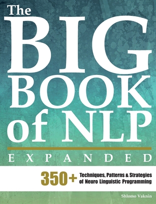 The Big Book of NLP, Expanded: 350+ Techniques, Patterns & Strategies of Neuro Linguistic Programming - Marina Schwarts