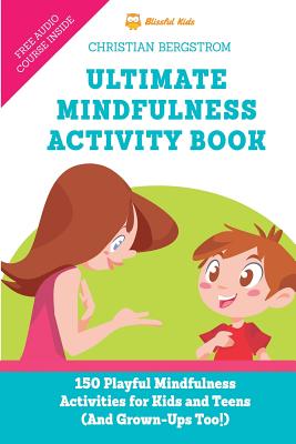 Ultimate Mindfulness Activity Book: 150 Playful Mindfulness Activities for Kids and Teens (and Grown-Ups too!) - Christian Bergstrom
