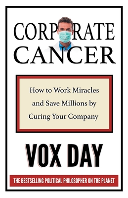 Corporate Cancer: How to Work Miracles and Save Millions by Curing Your Company - Vox Day
