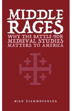 Coperta cărții 'Middle Rages: Why The Battle For Medieval Studies Matters To America - Milo Yiannopoulos'