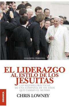 Poza produsului El Liderazgo Al Estilo de Los Jesuitas: Las mejores pr�cticas de una compa��a de 450 a�os que cambi� el mundo - Chris Lowney