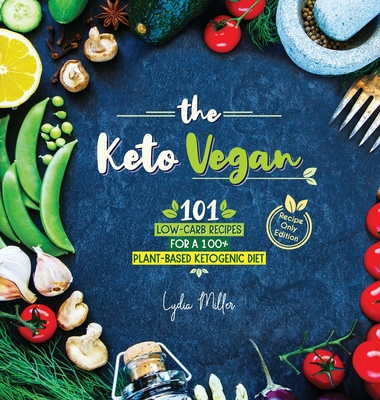 The Keto Vegan: 101 Low-Carb Recipes For A 100% Plant-Based Ketogenic Diet (Recipe-Only Edition) - Lydia Miller