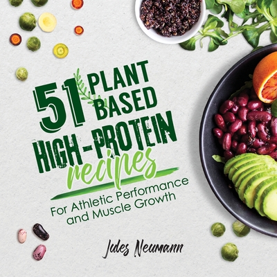 51 Plant-Based High-Protein Recipes: For Athletic Performance and Muscle Growth - Jules Neumann