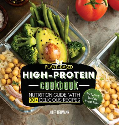Plant-Based High-Protein Cookbook: Nutrition Guide With 90+ Delicious Recipes (Including 30-Day Meal Plan) - Jules Neumann