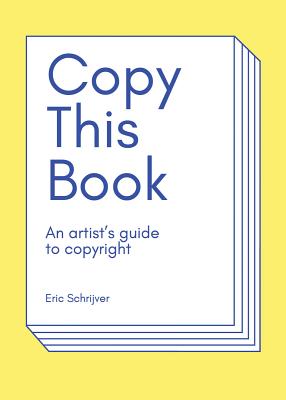 Copy This Book: An Artist's Guide to Copyright - Eric Schrijver