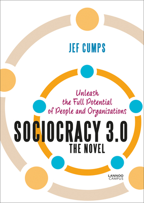 Sociocracy 3.0: The Novel: Unleash the Full Potential of People and Organizations - Jef Cumps