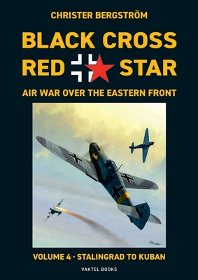 Black Cross Red Star Air War Over the Eastern Front: Volume 4, Stalingrad to Kuban 1942-1943 - Christer Bergstr�m