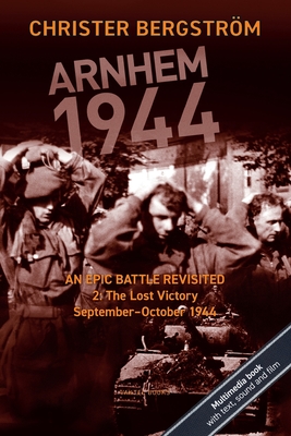 Arnhem 1944: An Epic Battle Revisited: Vol. 2: The Lost Victory. September-October 1944 - Christer Bergstr�m
