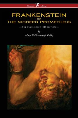 FRANKENSTEIN or The Modern Prometheus (Uncensored 1818 Edition - Wisehouse Classics) - Mary Wollstonecraft Shelley