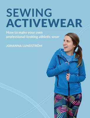 Sewing Activewear: How to make your own professional-looking athletic wear - Johanna Lundstr�m