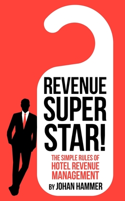 Revenue Superstar!: The Simple Rules of Hotel Revenue Management - Johan Hammer