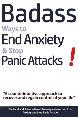 Badass Ways to End Anxiety & Stop Panic Attacks! - A counterintuitive approach to recover and regain control of your life.: Die-Hard and Science-Based - Geert Verschaeve