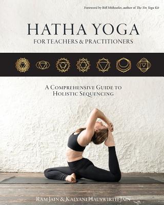 Hatha Yoga for Teachers and Practicioners: A Comprehensive Guide to Holistic Sequencing - Ram Jain