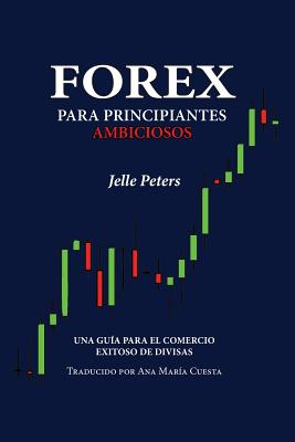 Forex para Principiantes Ambiciosos: Una gu�a para el comercio exitoso de divisas - Ana Mar�a Cuesta