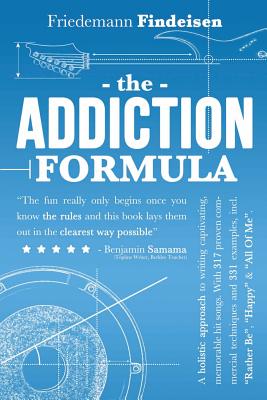 The Addiction Formula: A Holistic Approach to Writing Captivating, Memorable Hit Songs. With 317 Proven Commercial Techniques & 331 Examples, - Friedemann Findeisen