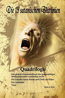 Die 13 satanischen Blutlinien (QUADRILOGIE): QUADRILOGIE: 1. Der globale Zusammenbruch des gegenw�rtigen Weltsystems steht unmittelbar bevor - 2. Die - Robin De Ruiter