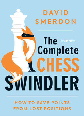 The Complete Chess Swindler: How to Save Points from Lost Positions - David Smerdon