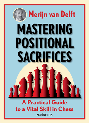 Mastering Positional Sacrifices: A Practical Guide to a Vital Skill in Chess - Merijn Van Delft