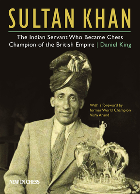 Sultan Khan: The Indian Servant Who Became Chess Champion of the British Empire - Daniel King