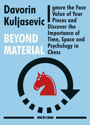 Beyond Material: Ignore the Face Value of Your Pieces and Discover the Importance of Time, Space and Psychology in Chess - Davorin Kuljasevic