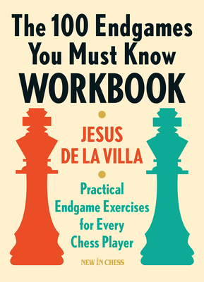 The 100 Endgames You Must Know Workbook: Practical Endgame Exercises for Every Chess Player - Jesus De La Villa