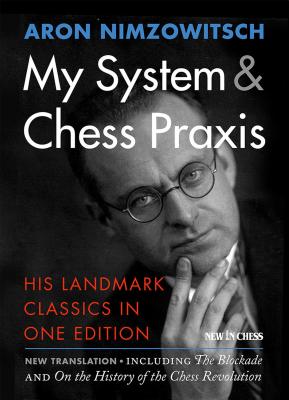 My System & Chess Praxis: His Landmark Classics in One Edition - Aron Nimzowitsch