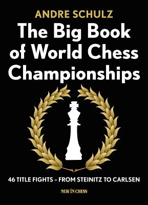 The Big Book of World Chess Championships: 46 Title Fights - From Steinitz to Carlsen - Andre Schulz