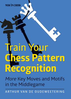 Train Your Chess Pattern Recognition: More Key Moves & Motives in the Middlegame - International Mast Van De Oudeweetering