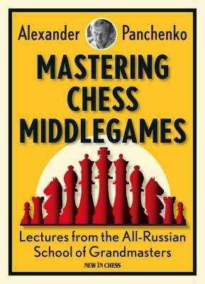 Mastering Chess Middlegames: Lectures from the All-Russian School of Grandmasters - Alexander Panchenko