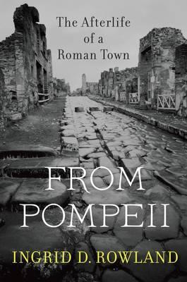 From Pompeii: The Afterlife of a Roman Town - Ingrid D. Rowland