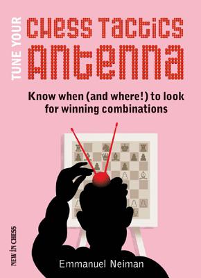Tune Your Chess Tactics Antenna: Know When (and Where!) to Look for Winning Combinations - Emmanuel Neiman