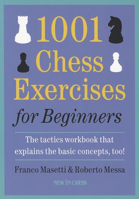 1001 Chess Exercises for Beginners: The Tactics Workbook That Explains the Basic Concepts, Too - Franco Masetti