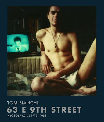 Tom Bianchi: 63 E 9th Street: NYC Polaroids 1975-1983 - Tom Bianchi