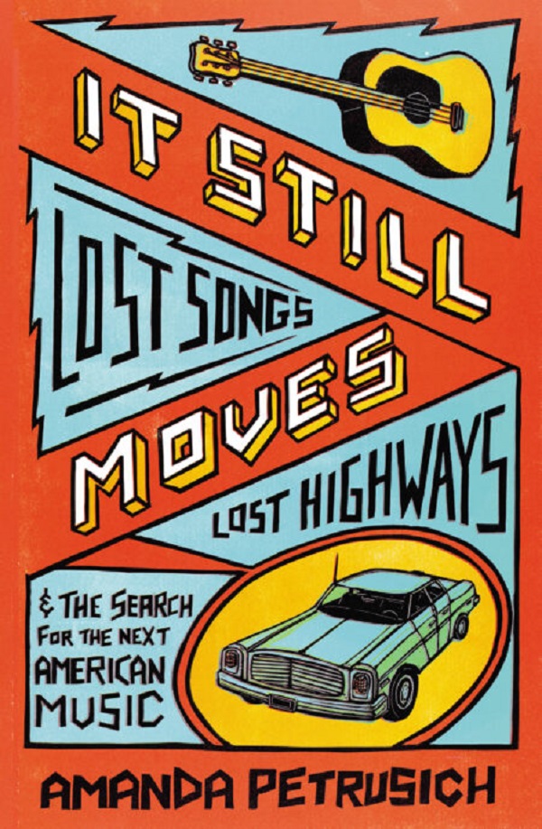 It Still Moves: Lost Songs, Lost Highways, and the Search for the Next American Music - Amanda Petrusich