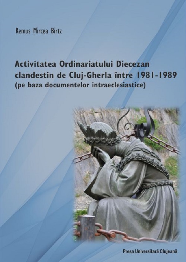 Activitatea Ordinariatului Diecezan clandestin de Cluj-Gherla intre1981-1989 - Remus Mircea Birtz