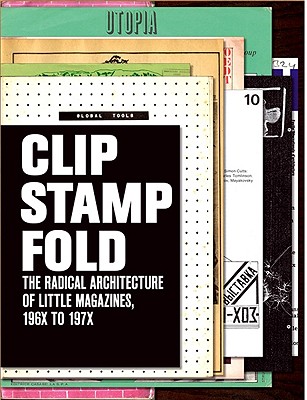 Clip, Stamp, Fold: The Radical Architecture of Little Magazines 196x to 197x - Beatriz Colomina