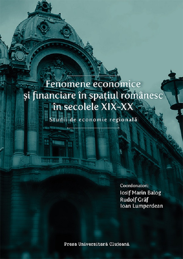 Fenomene economice si financiare in spatiul romanesc in secolele XIX-XX - Iosif Marin Balog