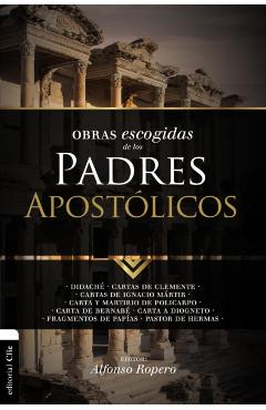 Obras Escogidas de Los Padres Apostlicos: Didach. Cartas de Clemente. Cartas de Ignacio Mrtir. Carta Y Martirio de Policarpo. Carta de Bernab. Car - Alfonso Ropero