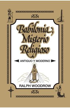Babilonia, Misterio Religioso: Antiguo y Moderno - Ralph Woodrow