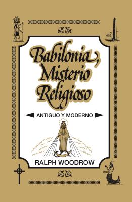 Babilonia, Misterio Religioso: Antiguo y Moderno - Ralph Woodrow