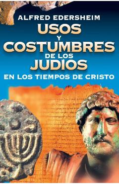 Usos Y Costumbres de Los Judos En Los Tiempos de Cristo - Alfred Edersheim