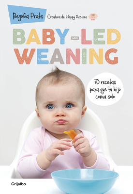 Baby-Led Weaning: 70 Recetas Para Que Tu Hijo Coma Solo / Baby-Led Weaning: 70 Recipes to Get Your Child to Eat on Their Own - Bego�a Prats