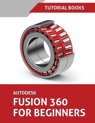 Autodesk Fusion 360 For Beginners: Part Modeling, Assemblies, and Drawings - Tutorial Books