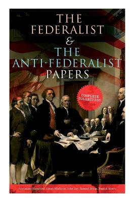 The Federalist & The Anti-Federalist Papers: Complete Collection: Including the U.S. Constitution, Declaration of Independence, Bill of Rights, Import - Alexander Hamilton