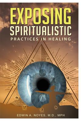 Exposing Spiritualistic Practices in Healing (New Edition) - Edwin A. Noyes