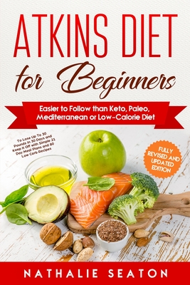 Atkins Diet for Beginners: Easier to Follow than Keto, Paleo, Mediterranean or Low-Calorie Diet to Lose Up To 30 Pounds In 30 Days and Keep It Of - Nathalie Seaton
