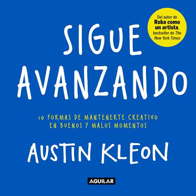 Sigue Avanzando: 10 Formas Para Mantenerse Creativo en Buenos y Malos Momentos = Keep Going - Austin Kleon
