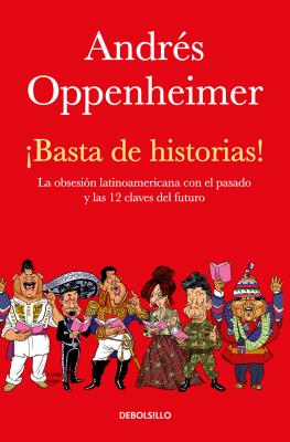 �basta de Historias!: La Obsesi�n Latinoamericana Con El Pasado Y Las 12 Claves del Futuro / Enough History! - Andres Oppenheimer